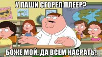 у паши сгорел плеер? боже мой, да всем насрать!