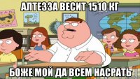 алтезза весит 1510 кг боже мой да всем насрать