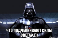  что подчеркивают силы света?:)))