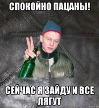 спокойно пацаны! сейчас я зайду и все лягут