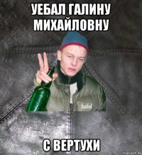 уебал галину михайловну с вертухи