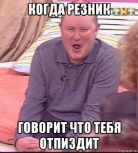 когда резник говорит что тебя отпиздит