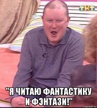  "я читаю фантастику и фэнтази!"