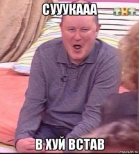 сууукааа в хуй встав