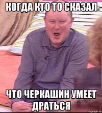 когда кто то сказал что черкашин умеет драться