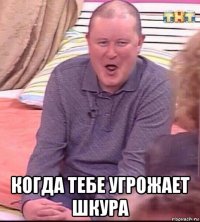  когда тебе угрожает шкура