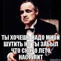 ты хочешь надо мной шутить но ты забыл что скоро лето наступит