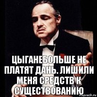 Цыганебольше не платят дань. лишили меня средств к существованию