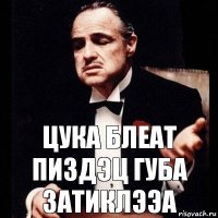 цука блеат пиздэц губа затиклээа