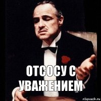 отсосу с уважением