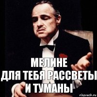 Мелине
для тебя рассветы и туманы