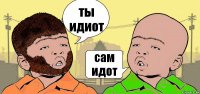 ты идиот сам идот