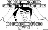 арафвт руслан равиль расул султан ислам султан2 все красавчики это мои друзья