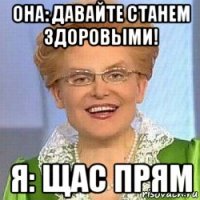 она: давайте станем здоровыми! я: щас прям