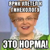 ярик улетел к гинекологу это норма!