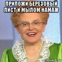 приложи березовый лист и мылом намаж 