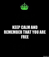 Keep Calm And remember that you are free