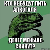 кто не будут пить алкоголя денег меньше скинут?