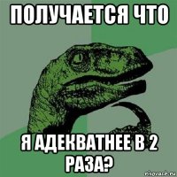 получается что я адекватнее в 2 раза?