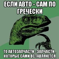 если авто - сам по гречески то автозапчасти - запчасти , которые сами вставляются