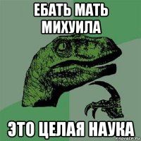 ебать мать михуила это целая наука