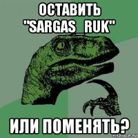 оставить "sargas_ruk" или поменять?