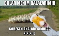 bular menim balalarim!!! göresen analari kimdi?? xixixi:d