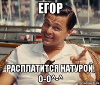 егор расплатится натурой, о-о^-^