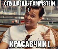 слушаешь rammstein ? красавчик !