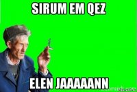 sirum em qez elen jaaaaann