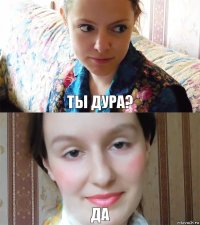 ты дура? да