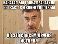 накатал бы говна пракатило бы как -тв и клиент попёрбы но это совсем другая история