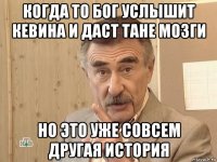 когда то бог услышит кевина и даст тане мозги но это уже совсем другая история