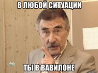 в любой ситуации ты в вавилоне