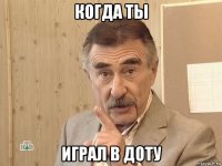 когда ты играл в доту