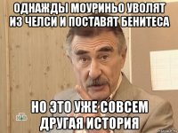 однажды моуриньо уволят из челси и поставят бенитеса но это уже совсем другая история