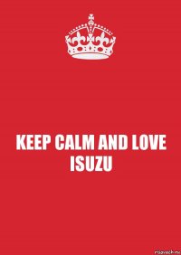 KEEP CALM AND LOVE ISUZU