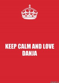 KEEP CALM AND LOVE DANJA