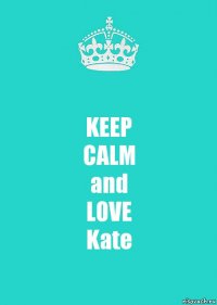 KEEP
CALM
and
LOVE
Kate