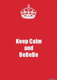 Keep Calm
and
BeBeBe