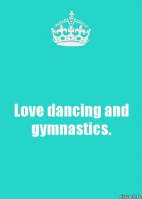 Love dancing and gymnastics.