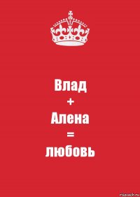 Влад
+
Алена
=
любовь