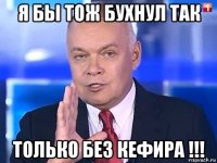 я бы тож бухнул так только без кефира !!!