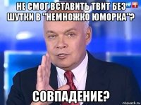 не смог вставить твит без шутки в "немножко юморка"? совпадение?