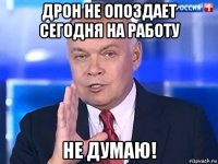 дрон не опоздает сегодня на работу не думаю!