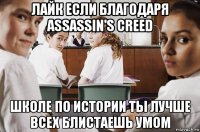 лайк если благодаря assassin's creed школе по истории ты лучше всех блистаешь умом