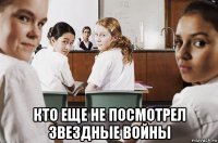  кто еще не посмотрел звездные войны