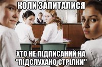 коли запиталися хто не підписаний на "підслухано стрілки"