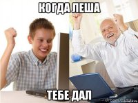 когда леша тебе дал