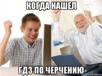 когда нашел гдз по черчению